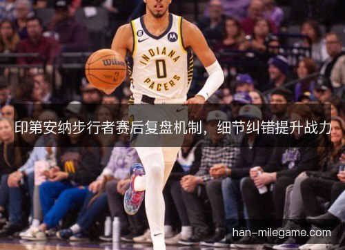 印第安纳步行者赛后复盘机制，细节纠错提升战力