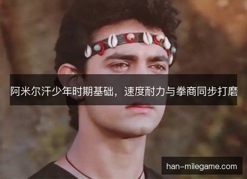 阿米尔汗少年时期基础，速度耐力与拳商同步打磨